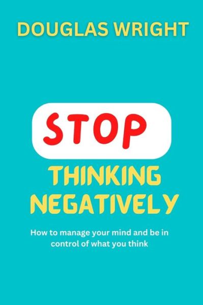 STOP THINKING NEGATIVELY: How to manage your mind and be in control of what you think - Wright Douglas Wright - Książki - Independently published - 9798357442284 - 11 października 2022