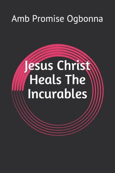 Cover for Amb Promise Ogbonna · Jesus Christ Heals The Incurables (Pocketbok) (2020)