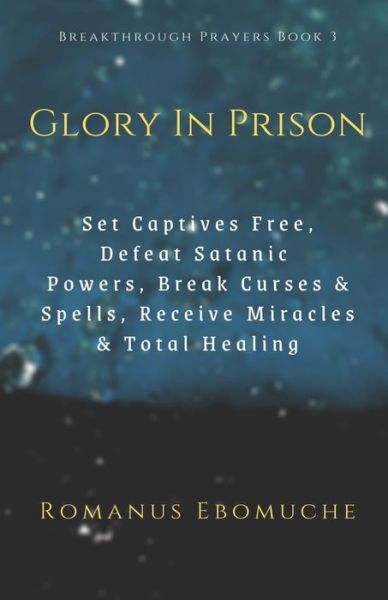 Cover for Romanus Ebomuche · Glory In Prison: Set Captives Free, Defeat Satanic Powers, Break Curses &amp; Spells, Receive Miracles &amp; Total Healing - Breakthrough Prayers (Paperback Book) (2020)