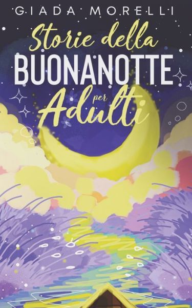 Cover for Giada Morelli · Storie della Buonanotte per Adulti: Una Collezione di Storie Brevi e Rilassanti, Perfette per Allontanare Ansia e Stress Trasformando Notti Insonni in Fantastici Momenti di Riposo. (Pocketbok) (2021)