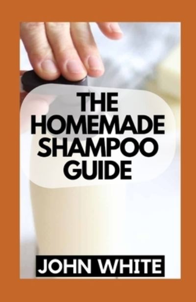 The Homemade Shampoo Guide: DIY Shampoo Recipes for Healthier and Happier Hair - John White - Books - Independently Published - 9798760017284 - November 5, 2021