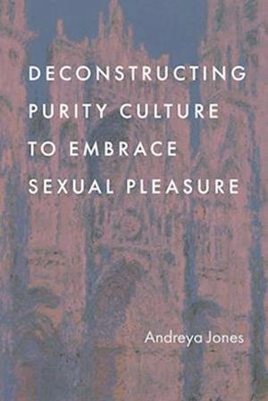 Cover for Andreya Jones · Deconstructing Purity Culture to Embrace Sexual Pleasure (Hardcover Book) (2025)