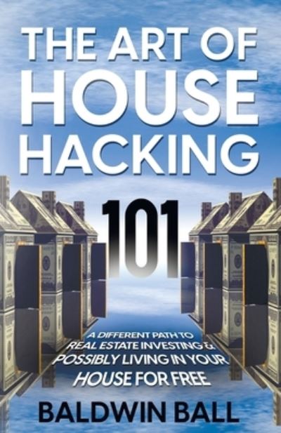 Cover for Baldwin Ball · The Art of House Hacking 101: A Different Path to Real Estate Investing &amp; Possibly Living in your House for Free (Paperback Book) (2022)