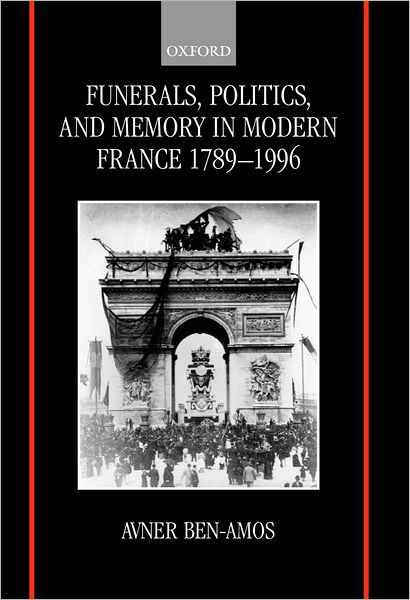 Cover for Ben-Amos, Avner (Senior Lecturer in the School of Education, Senior Lecturer in the School of Education, Tel-Aviv University) · Funerals, Politics, and Memory in Modern France 1789-1996 (Hardcover Book) (2000)