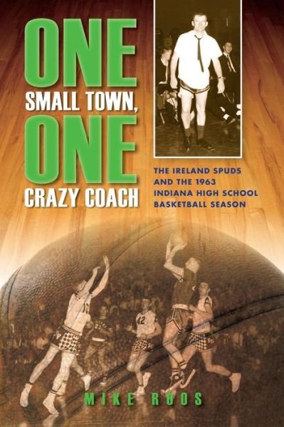 Cover for Mike Roos · One Small Town, One Crazy Coach: The Ireland Spuds and the 1963 Indiana High School Basketball Season (Taschenbuch) (2013)