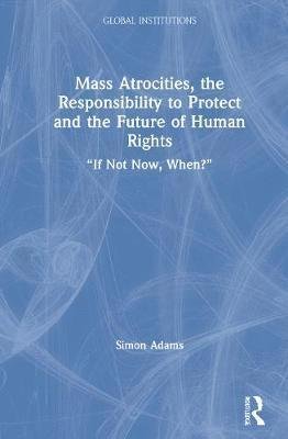 Cover for Simon Adams · Mass Atrocities, the Responsibility to Protect and the Future of Human Rights: ‘If Not Now, When?’ - Global Institutions (Gebundenes Buch) (2021)