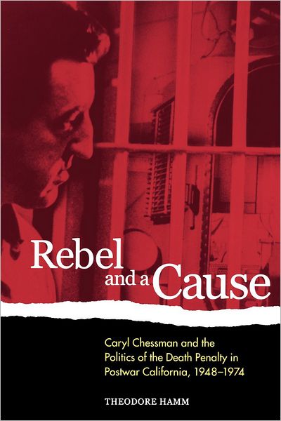 Cover for Theodore Hamm · Rebel and a Cause: Caryl Chessman and the Politics of the Death Penalty in Postwar California, 1948-1974 (Paperback Book) (2001)