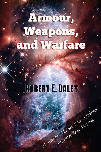 Cover for Robert E. Daley · Armour, Weapons, and Warfare: a Scriptural Look at the Spiritual Instruments of Survival (Paperback Book) (2013)