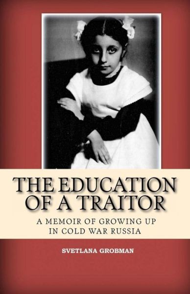 Cover for Svetlana Grobman · The Education of a Traitor: a Memoir of Growing Up in Cold War Russia (Paperback Book) (2015)