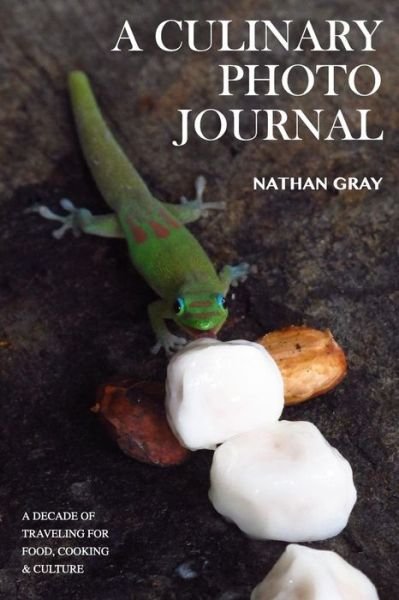 A Culinary Photo Journal: a Decade of Traveling for Food, Cooking and Culture - Nathan Gray - Kirjat - Grey Heron - 9780692479285 - sunnuntai 2. elokuuta 2015