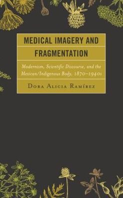 Cover for Dora Alicia Ramirez · Medical Imagery and Fragmentation: Modernism, Scientific Discourse, and the Mexican / Indigenous Body, 1870–1940s (Hardcover bog) (2017)