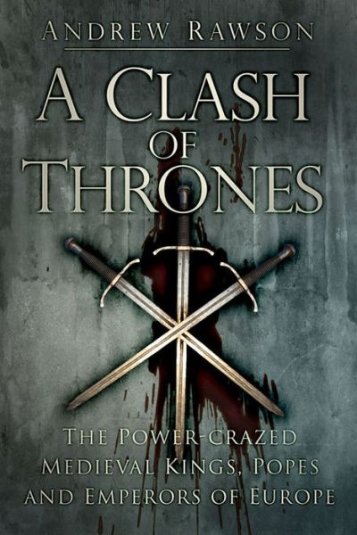 Cover for Andrew Rawson · A Clash of Thrones: The Power-crazed Medieval Kings, Popes and Emperors of Europe (Paperback Book) (2015)