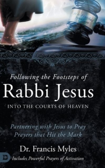 Cover for Dr Francis Myles · Following the Footsteps of Rabbi Jesus into the Courts of Heaven : Partnering with Jesus to Pray Prayers That Hit the Mark (Hardcover Book) (2023)