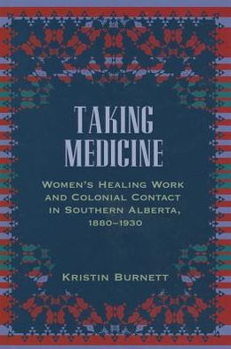 Cover for Kristin Burnett · Taking Medicine: Women's Healing Work and Colonial Contact in Southern Alberta, 1880-1930 - Women and Indigenous Studies (Hardcover Book) (2010)