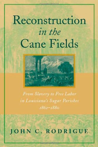 john-c-rodrigue-reconstruction-in-the-cane-fields-from-slavery-to-free-labor-in-louisiana-s