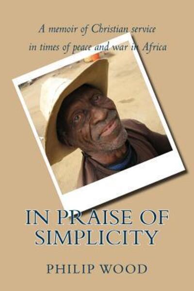 Cover for Philip Wood · In Praise of Simplicity : A Memoir of Christian Service in Times of Peace and War in Africa (Paperback Book) (2016)