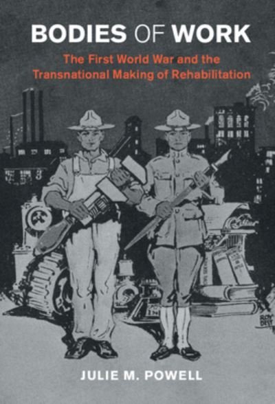 Cover for Powell, Julie M. (University College Dublin) · Bodies of Work: The First World War and the Transnational Making of Rehabilitation - Studies in the Social and Cultural History of Modern Warfare (Gebundenes Buch) (2022)