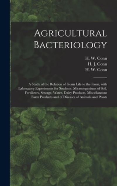 Agricultural Bacteriology; a Study of the Relation of Germ Life to the Farm, With Laboratory Experiments for Students, Microorganisms of Soil, Fertilizers, Sewage, Water, Dairy Products, Miscellaneous Farm Products and of Diseases of Animals and Plants - H J (Harold Joel) 1886-1975 Conn - Books - Legare Street Press - 9781013426285 - September 9, 2021