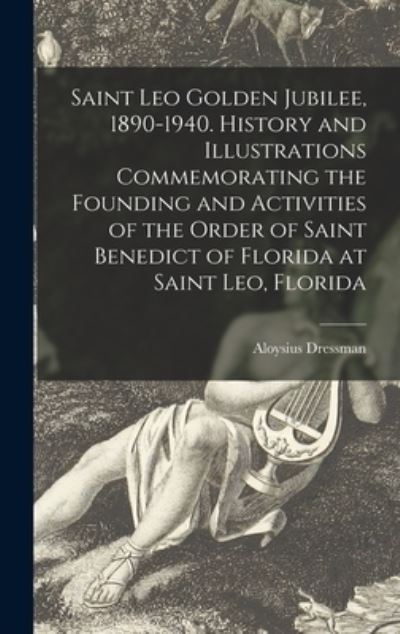 Cover for Aloysius 1898- Dressman · Saint Leo Golden Jubilee, 1890-1940. History and Illustrations Commemorating the Founding and Activities of the Order of Saint Benedict of Florida at Saint Leo, Florida (Hardcover Book) (2021)