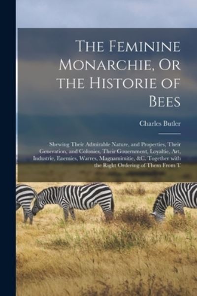 Feminine Monarchie, or the Historie of Bees - Charles Butler - Books - Creative Media Partners, LLC - 9781016508285 - October 27, 2022