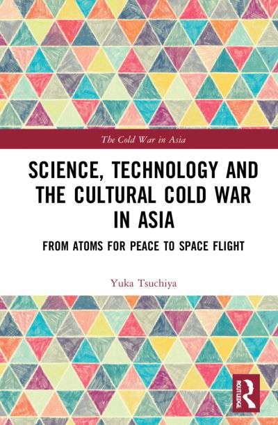 Cover for Yuka Moriguchi Tsuchiya · Science, Technology and the Cultural Cold War in Asia: From Atoms for Peace to Space Flight - The Cold War in Asia (Hardcover Book) (2022)