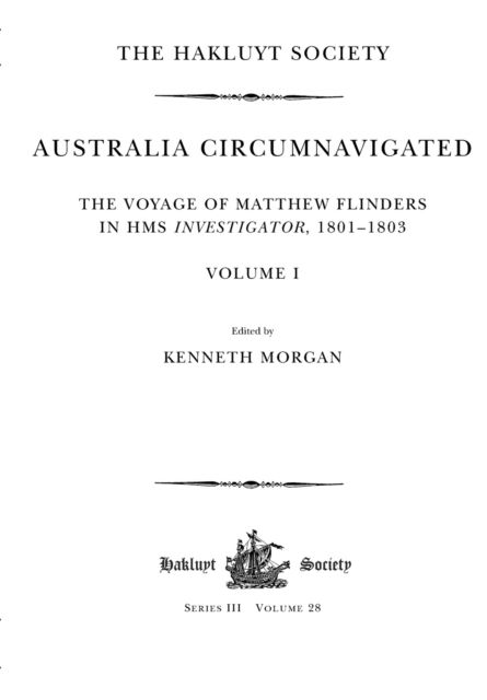 Australia Circumnavigated. The Voyage of Matthew Flinders in HMS Investigator, 1801-1803 / Volume I: The Voyage of Matthew Flinders in HMS Investigator, 1801-1803. Volume I - Hakluyt Society, Third Series - Kenneth Morgan - Books - Taylor & Francis Ltd - 9781032294285 - February 28, 2022