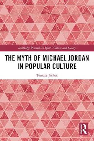 Cover for Jachec, Tomasz (University of Warmia and Mazury in Olsztyn, Poland) · The Myth of Michael Jordan in Popular Culture - Routledge Research in Sport, Culture and Society (Pocketbok) (2025)