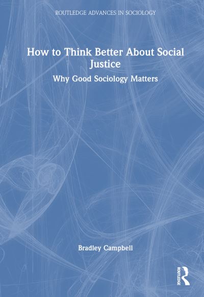 Cover for Campbell, Bradley (California State University, USA) · How to Think Better About Social Justice: Why Good Sociology Matters - Routledge Advances in Sociology (Hardcover Book) (2024)