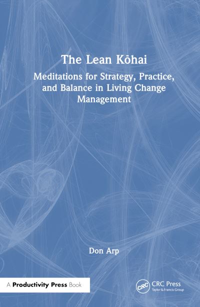 Arp, Jr., Don · The Lean Kohai: Meditations for Strategy, Practice, and Balance in Living Change Management (Paperback Book) (2024)