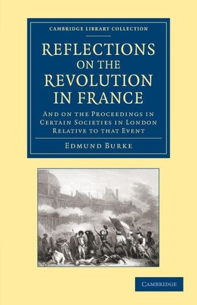 Cover for Edmund Burke · Reflections on the Revolution in France: And on the Proceedings in Certain Societies in London Relative to that Event - Cambridge Library Collection - British &amp; Irish History, 17th &amp; 18th Centuries (Taschenbuch) (2013)