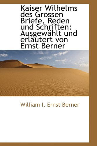 Cover for William · Kaiser Wilhelms Des Grossen Briefe, Reden Und Schriften: Ausgewahlt Und Erlautert Von Ernst Berner (Hardcover Book) [German edition] (2009)
