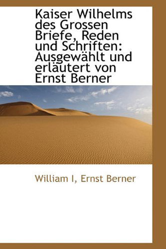 Cover for William · Kaiser Wilhelms Des Grossen Briefe, Reden Und Schriften: Ausgewahlt Und Erlautert Von Ernst Berner (Gebundenes Buch) [German edition] (2009)