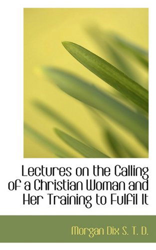 Cover for Morgan Dix · Lectures on the Calling of a Christian Woman and Her Training to Fulfil It (Hardcover Book) (2009)