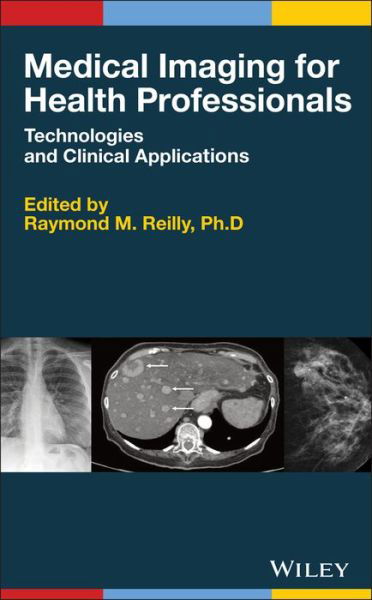 Medical Imaging for Health Professionals: Technologies and Clinical Applications - RM Reilly - Bøker - John Wiley & Sons Inc - 9781119120285 - 19. mars 2019