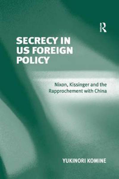 Cover for Yukinori Komine · Secrecy in US Foreign Policy: Nixon, Kissinger and the Rapprochement with China (Paperback Book) (2016)