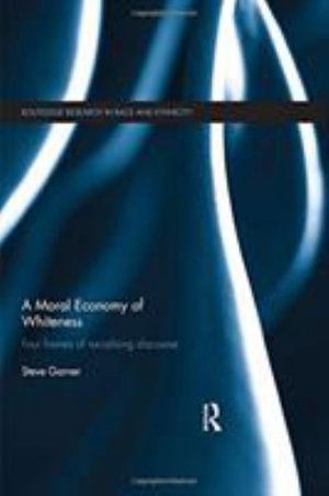 Cover for Garner, Steve (The Open University, UK) · A Moral Economy of Whiteness: Four Frames of Racializing Discourse - Routledge Research in Race and Ethnicity (Paperback Book) (2019)