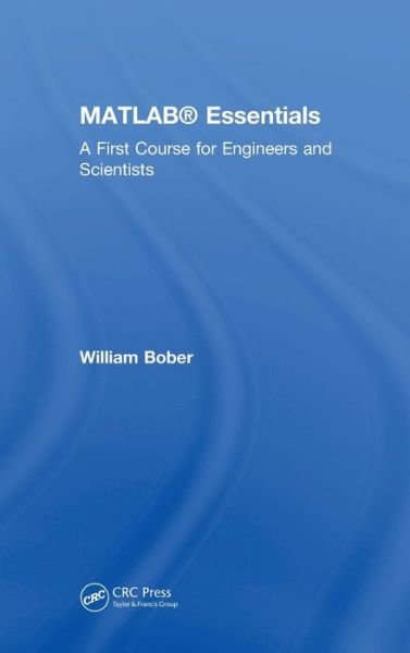 Cover for Bober, William (Florida Atlantic University, Boca Raton, USA) · MATLAB® Essentials: A First Course for Engineers and Scientists (Hardcover Book) (2018)