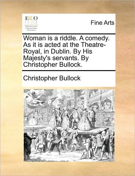 Cover for Christopher Bullock · Woman is a Riddle. a Comedy. As It is Acted at the Theatre-royal, in Dublin. by His Majesty's Servants. by Christopher Bullock. (Paperback Book) (2010)