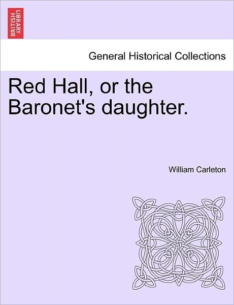 Red Hall, or the Baronet's Daughter. - William Carleton - Books - British Library, Historical Print Editio - 9781241580285 - April 5, 2011