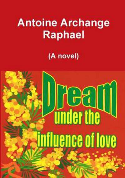 Cover for Antoine Archange Raphael · Dream Under the Influence of Love (A Novel) (Paperback Book) (2011)