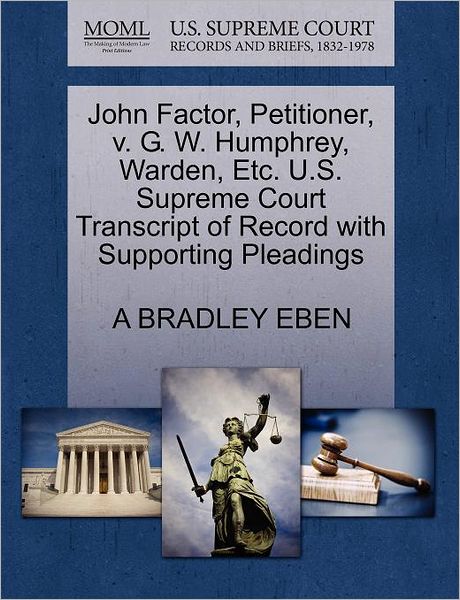 Cover for A Bradley Eben · John Factor, Petitioner, V. G. W. Humphrey, Warden, Etc. U.s. Supreme Court Transcript of Record with Supporting Pleadings (Paperback Book) (2011)