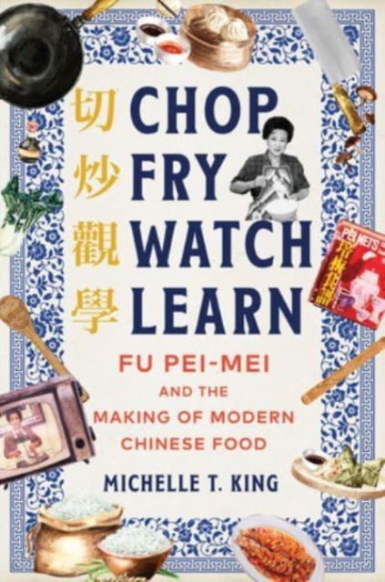 Cover for Michelle T. King · Chop Fry Watch Learn: Fu Pei-mei and the Making of Modern Chinese Food (Hardcover Book) (2024)
