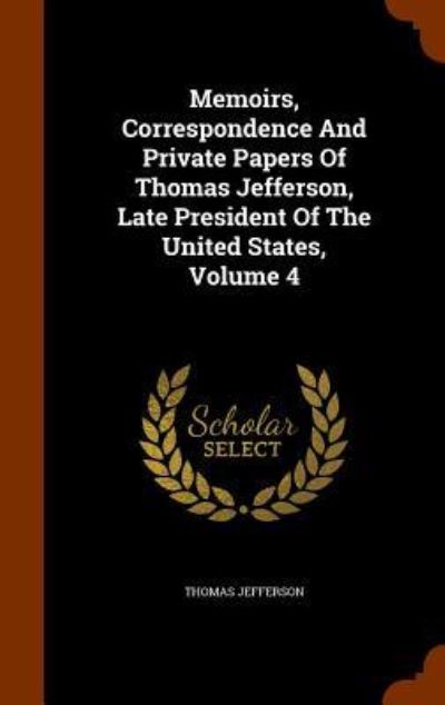 Cover for Thomas Jefferson · Memoirs, Correspondence and Private Papers of Thomas Jefferson, Late President of the United States, Volume 4 (Gebundenes Buch) (2015)