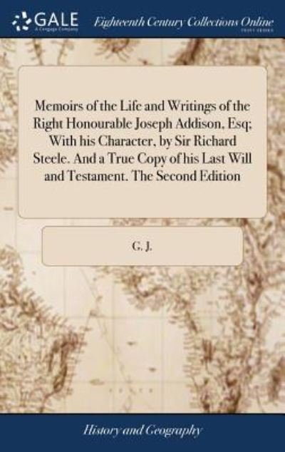 Cover for G J · Memoirs of the Life and Writings of the Right Honourable Joseph Addison, Esq; With His Character, by Sir Richard Steele. and a True Copy of His Last Will and Testament. the Second Edition (Hardcover bog) (2018)