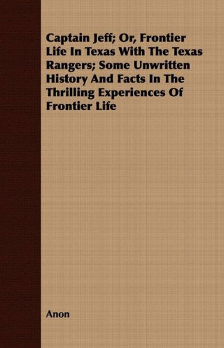 Captain Jeff; Or, Frontier Life in Texas with the Texas Rangers; Some Unwritten History and Facts in the Thrilling Experiences of Frontier Life - Anon - Books - Carveth Press - 9781409795285 - July 1, 2008