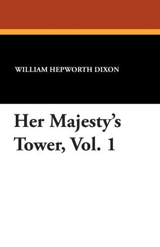 Her Majesty's Tower, Vol. 1 - William Hepworth Dixon - Kirjat - Wildside Press - 9781434429285 - perjantai 16. elokuuta 2024