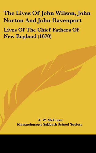 Cover for Massachusetts Sabbath School Society · The Lives of John Wilson, John Norton and John Davenport: Lives of the Chief Fathers of New England (1870) (Hardcover Book) (2008)