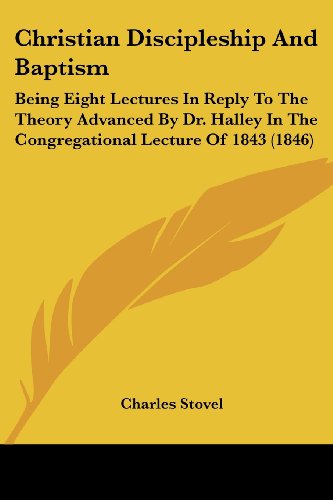 Cover for Charles Stovel · Christian Discipleship and Baptism: Being Eight Lectures in Reply to the Theory Advanced by Dr. Halley in the Congregational Lecture of 1843 (1846) (Paperback Book) (2008)