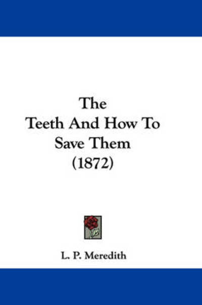 Cover for L P Meredith · The Teeth and How to Save Them (1872) (Paperback Book) (2008)