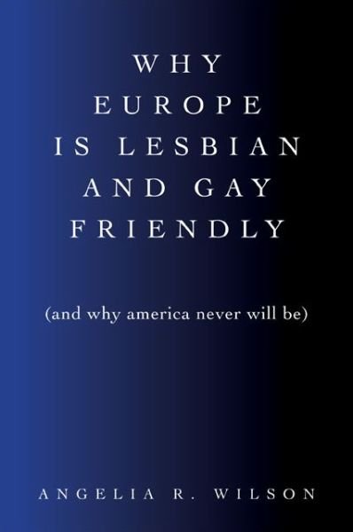 Cover for Angelia R. Wilson · Why Europe is Lesbian and Gay Friendly (And Why America Never Will Be) (Suny Series in Queer Politics and Cultures) (Paperback Book) (2014)